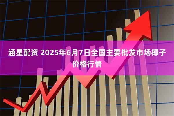 涵星配资 2025年6月7日全国主要批发市场椰子价格行情