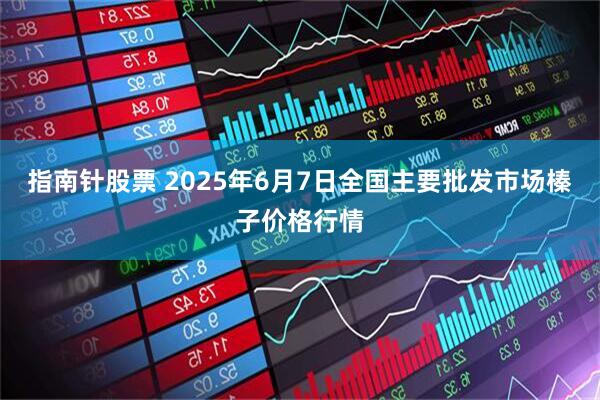 指南针股票 2025年6月7日全国主要批发市场榛子价格行情