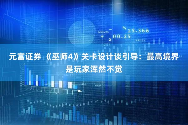 元富证券 《巫师4》关卡设计谈引导：最高境界是玩家浑然不觉