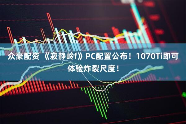 众豪配资 《寂静岭f》PC配置公布！1070Ti即可体验炸裂尺度！
