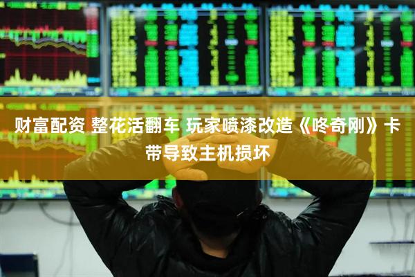 财富配资 整花活翻车 玩家喷漆改造《咚奇刚》卡带导致主机损坏