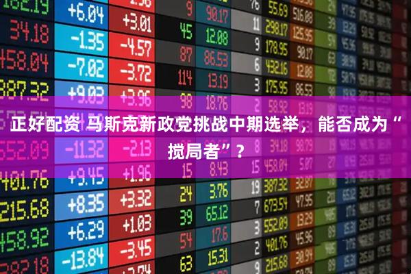正好配资 马斯克新政党挑战中期选举，能否成为“搅局者”？