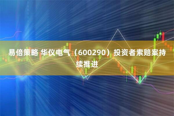 易倍策略 华仪电气（600290）投资者索赔案持续推进