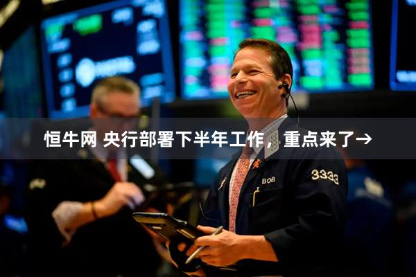 恒牛网 央行部署下半年工作，重点来了→