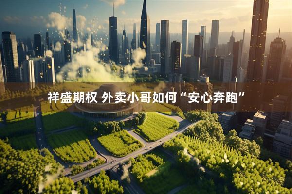 祥盛期权 外卖小哥如何“安心奔跑”