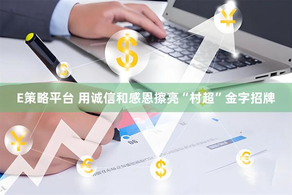 E策略平台 用诚信和感恩擦亮“村超”金字招牌
