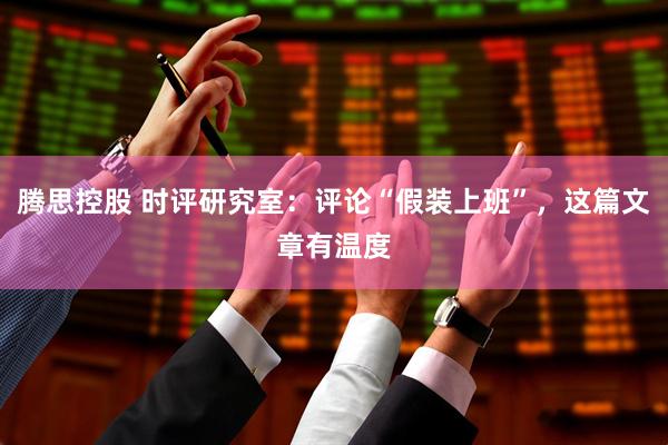 腾思控股 时评研究室：评论“假装上班”，这篇文章有温度