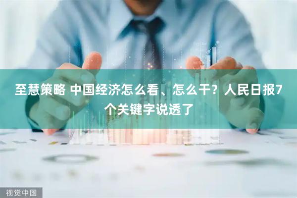 至慧策略 中国经济怎么看、怎么干？人民日报7个关键字说透了