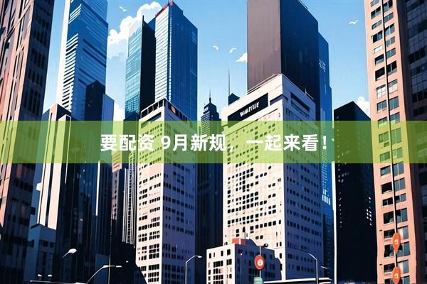 要配资 9月新规，一起来看！