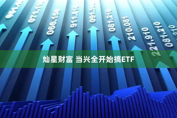 灿星财富 当兴全开始搞ETF