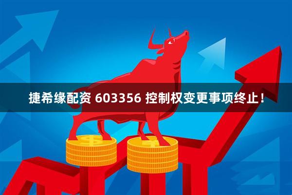 捷希缘配资 603356 控制权变更事项终止！