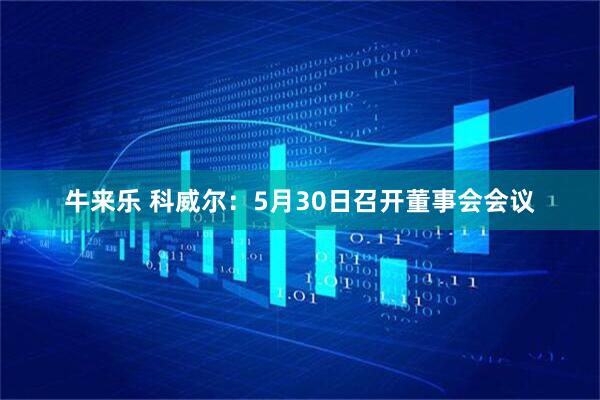 牛来乐 科威尔：5月30日召开董事会会议