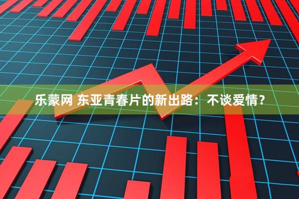 乐蒙网 东亚青春片的新出路:不谈爱情?