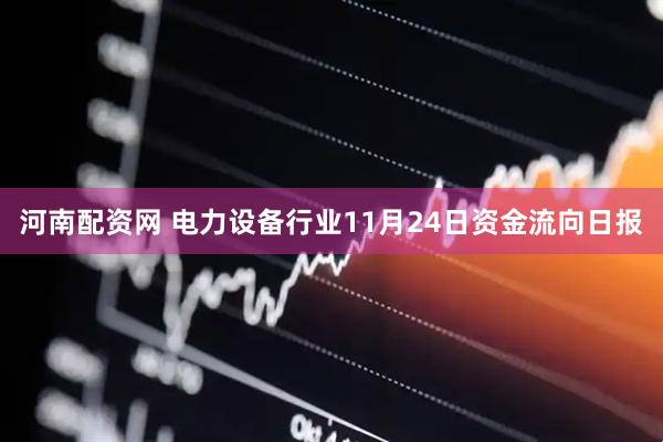 河南配资网 电力设备行业11月24日资金流向日报