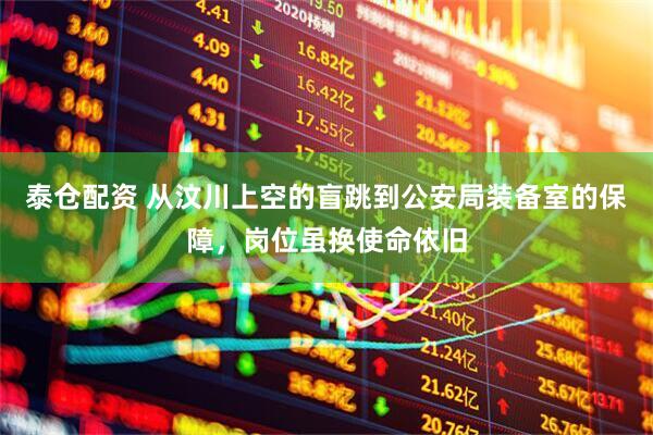 泰仓配资 从汶川上空的盲跳到公安局装备室的保障，岗位虽换使命依旧